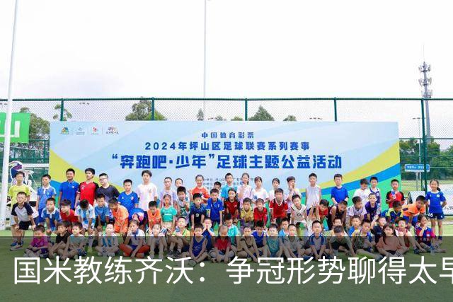 国米教练齐沃：争冠形势聊得太早了