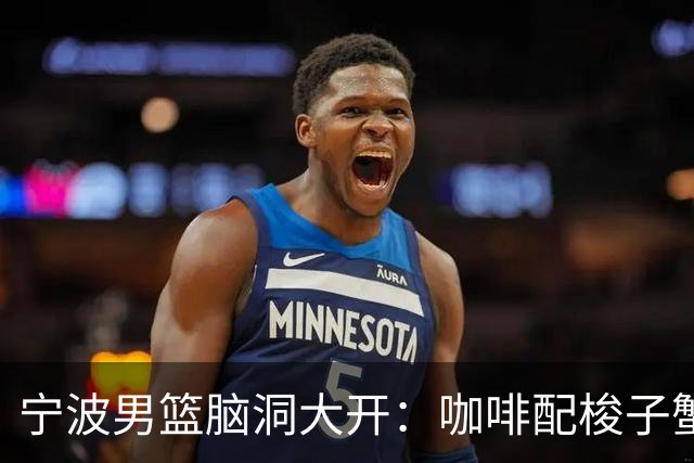 宁波男篮脑洞大开：咖啡配梭子蟹，你敢试试吗？