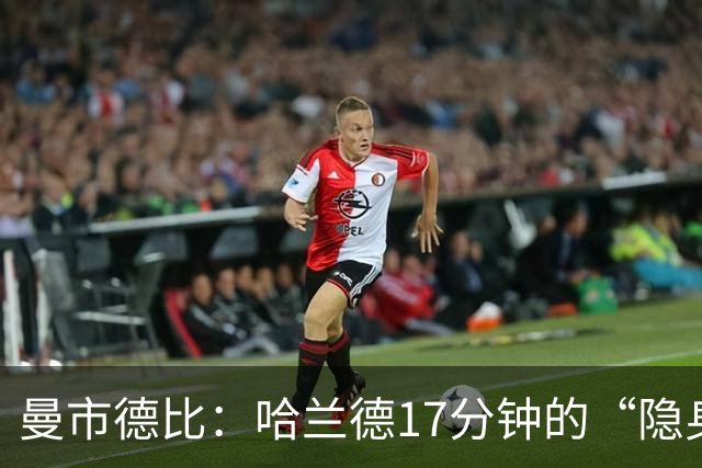 曼市德比：哈兰德17分钟的“隐身”大秀