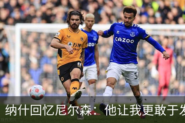 纳什回忆尼尔森：他让我更敢于发声，更相信自己